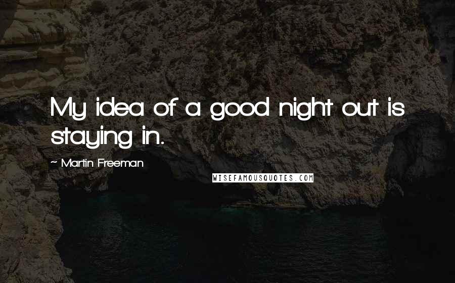 Martin Freeman quotes: My idea of a good night out is staying in.