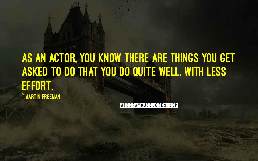 Martin Freeman quotes: As an actor, you know there are things you get asked to do that you do quite well, with less effort.