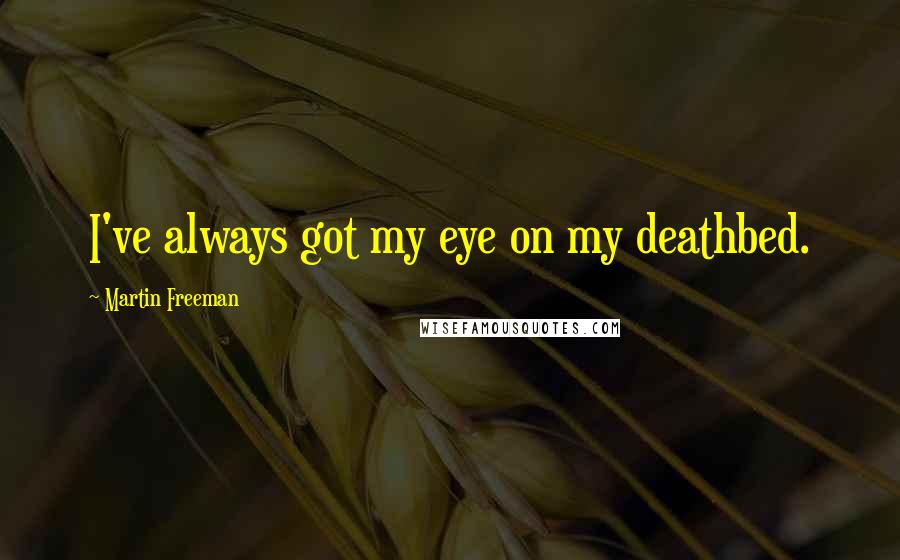 Martin Freeman quotes: I've always got my eye on my deathbed.