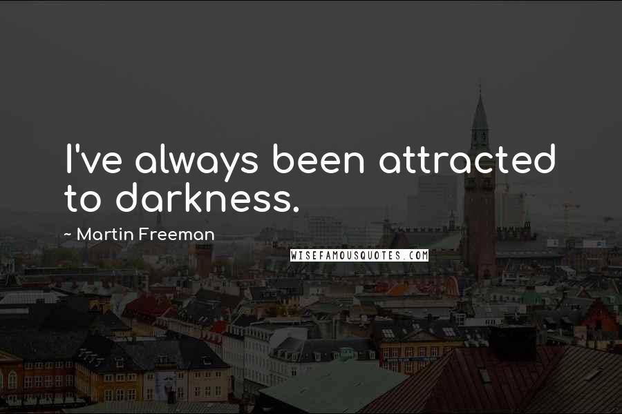 Martin Freeman quotes: I've always been attracted to darkness.