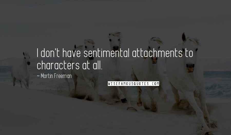 Martin Freeman quotes: I don't have sentimental attachments to characters at all.