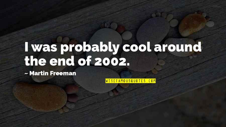 Martin Freeman Quotes By Martin Freeman: I was probably cool around the end of Martin Freeman Quotes By Martin Freeman: I was probably cool around the end of