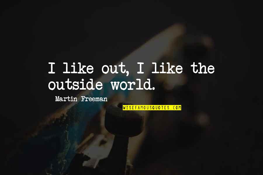 Martin Freeman Quotes By Martin Freeman: I like out, I like the outside world. Martin Freeman Quotes By Martin Freeman: I like out, I like the outside world.