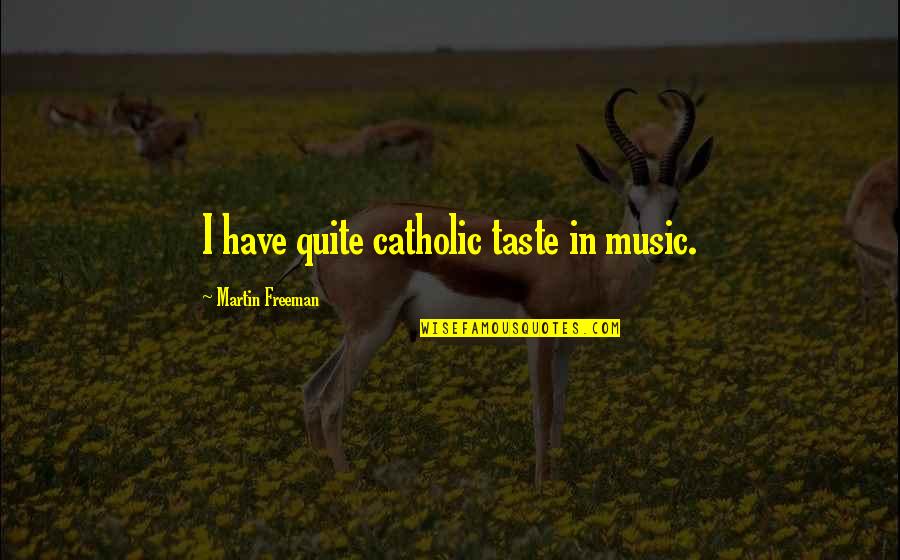 Martin Freeman Quotes By Martin Freeman: I have quite catholic taste in music. Martin Freeman Quotes By Martin Freeman: I have quite catholic taste in music.