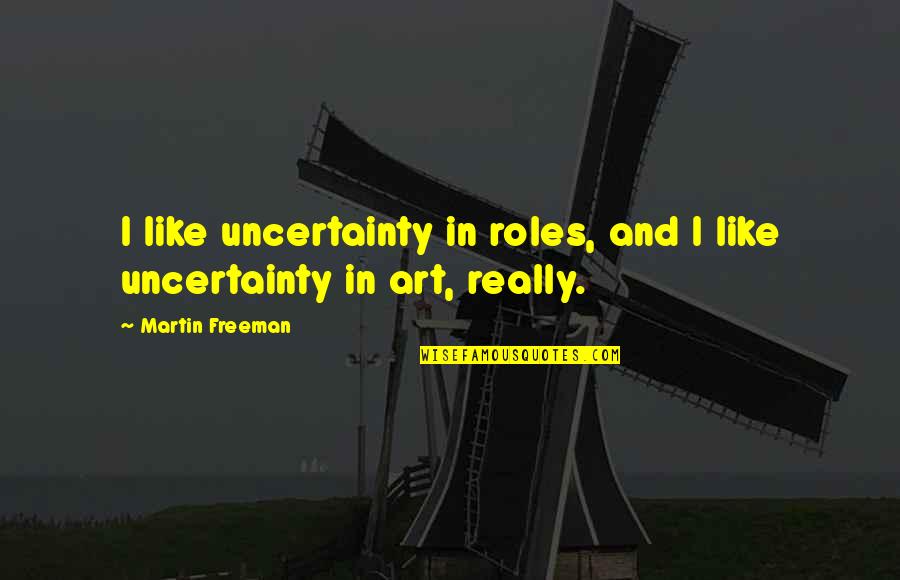Martin Freeman Quotes By Martin Freeman: I like uncertainty in roles, and I like Martin Freeman Quotes By Martin Freeman: I like uncertainty in roles, and I like