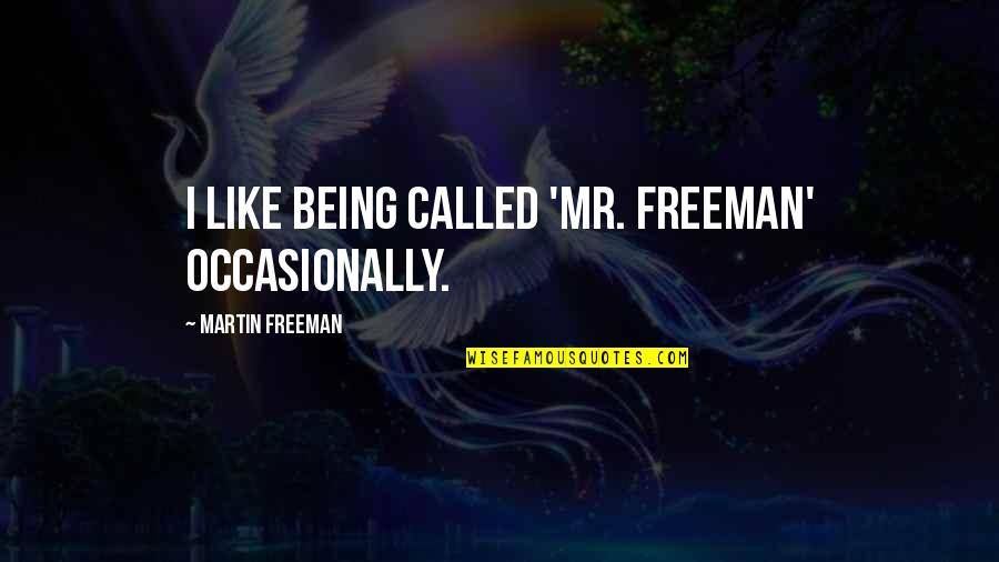 Martin Freeman Quotes By Martin Freeman: I like being called 'Mr. Freeman' occasionally. Martin Freeman Quotes By Martin Freeman: I like being called 'Mr. Freeman' occasionally.