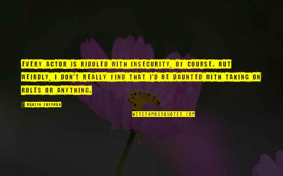 Martin Freeman Quotes By Martin Freeman: Every actor is riddled with insecurity, of course. Martin Freeman Quotes By Martin Freeman: Every actor is riddled with insecurity, of course.