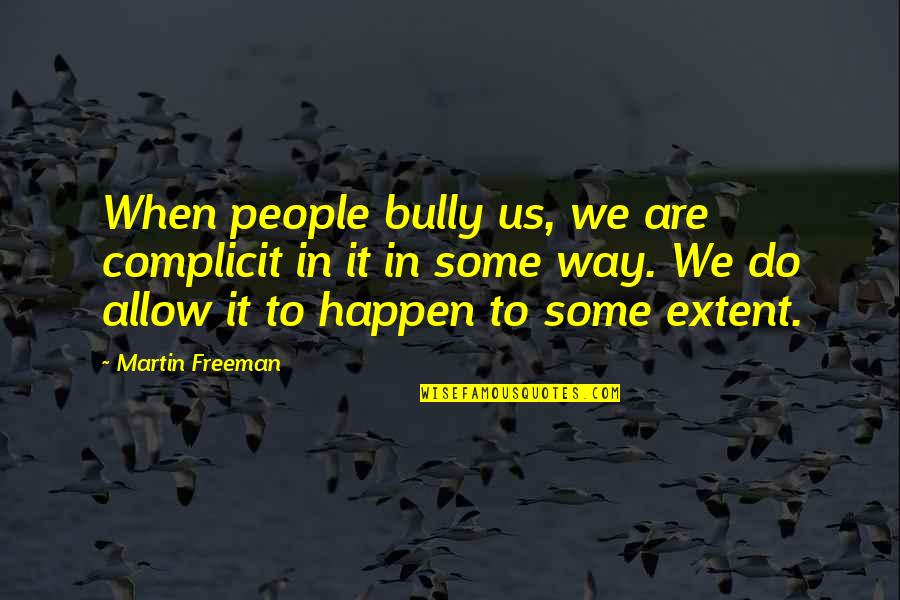 Martin Freeman Quotes By Martin Freeman: When people bully us, we are complicit in Martin Freeman Quotes By Martin Freeman: When people bully us, we are complicit in