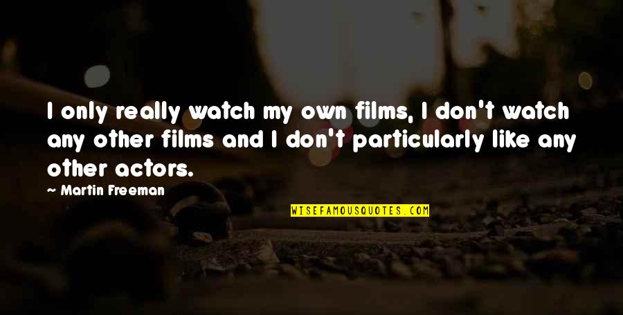 Martin Freeman Quotes By Martin Freeman: I only really watch my own films, I Martin Freeman Quotes By Martin Freeman: I only really watch my own films, I
