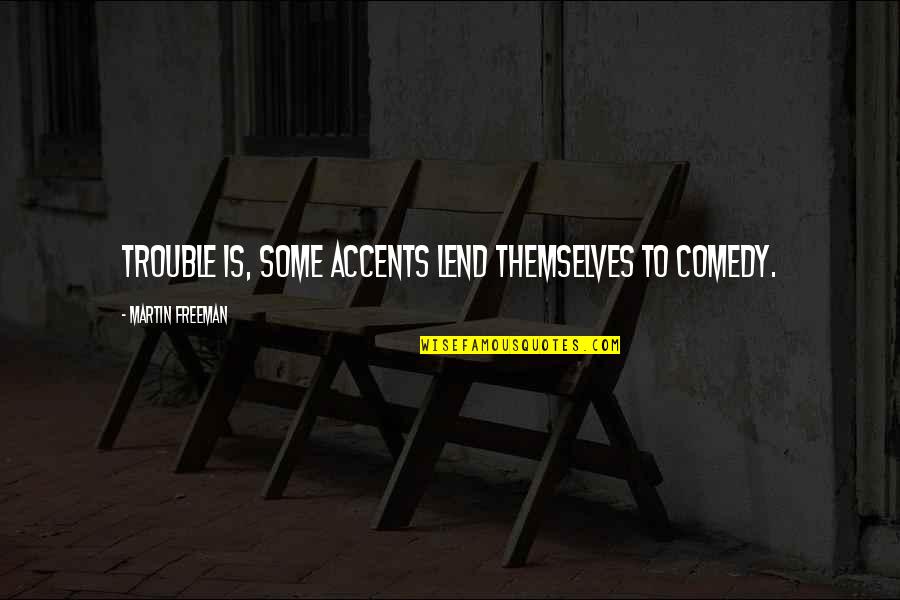 Martin Freeman Quotes By Martin Freeman: Trouble is, some accents lend themselves to comedy. Martin Freeman Quotes By Martin Freeman: Trouble is, some accents lend themselves to comedy.