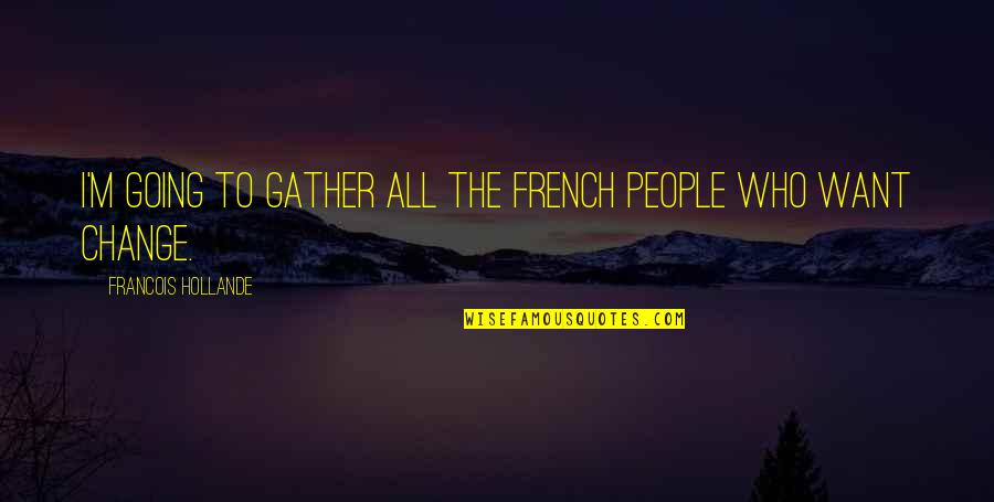 Martin Frobisher Quotes By Francois Hollande: I'm going to gather all the French people Martin Frobisher Quotes By Francois Hollande: I'm going to gather all the French people