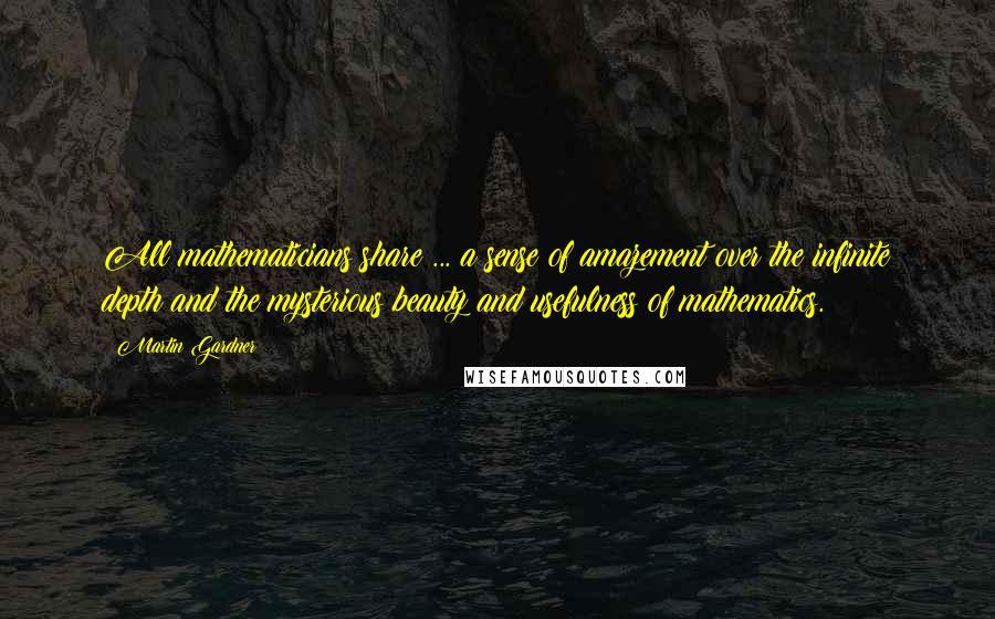 Martin Gardner quotes: All mathematicians share ... a sense of amazement over the infinite depth and the mysterious beauty and usefulness of mathematics.