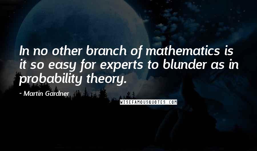 Martin Gardner quotes: In no other branch of mathematics is it so easy for experts to blunder as in probability theory.