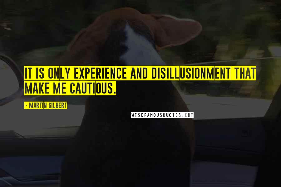 Martin Gilbert quotes: it is only experience and disillusionment that make me cautious.
