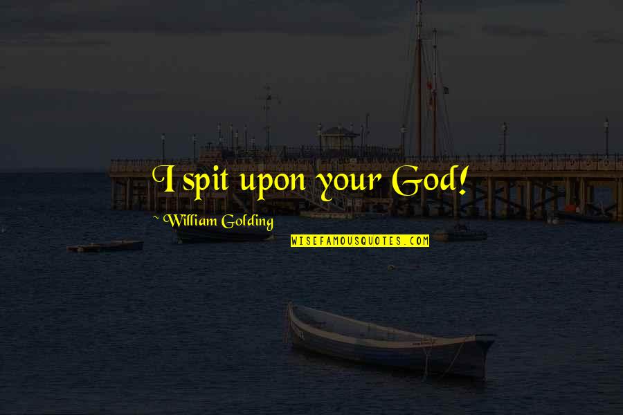 Martin Golding Quotes By William Golding: I spit upon your God! Martin Golding Quotes By William Golding: I spit upon your God!