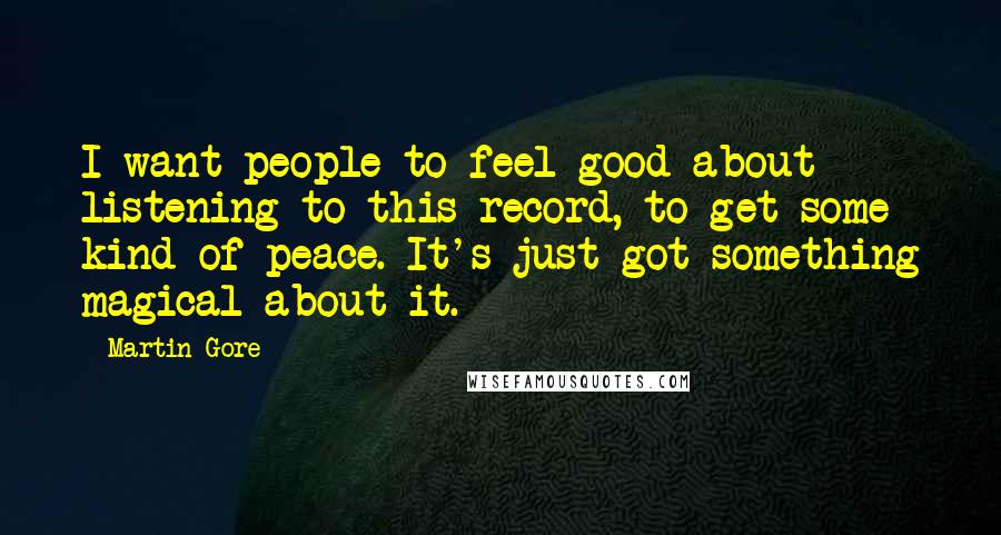 Martin Gore quotes: I want people to feel good about listening to this record, to get some kind of peace. It's just got something magical about it.