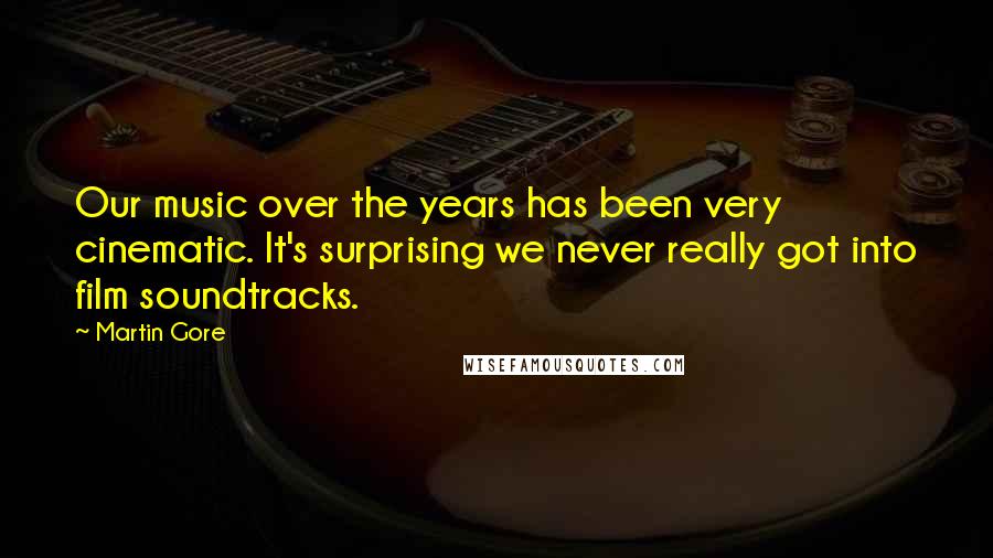 Martin Gore quotes: Our music over the years has been very cinematic. It's surprising we never really got into film soundtracks. Martin Gore quotes: Our music over the years has been very cinematic. It's surprising we never really got into film soundtracks.