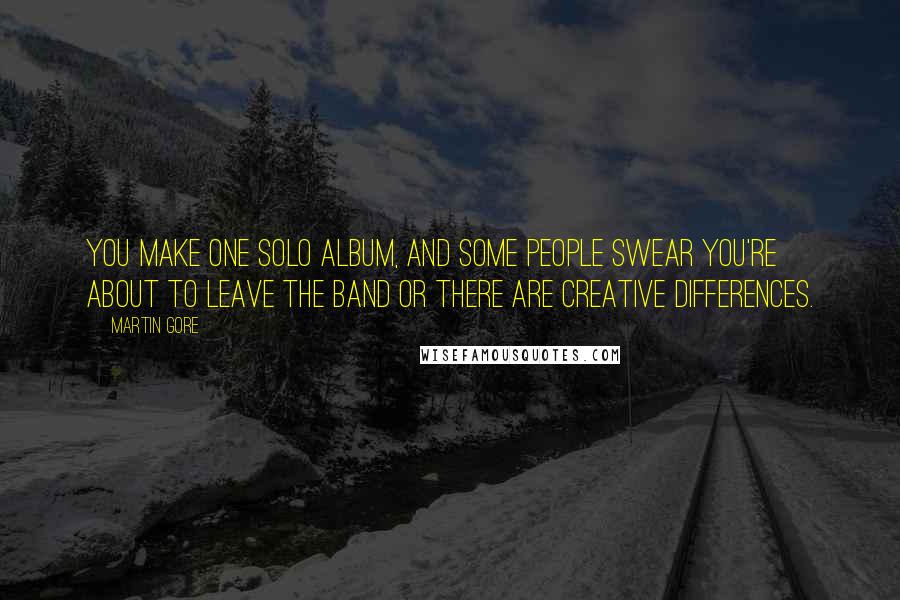 Martin Gore quotes: You make one solo album, and some people swear you're about to leave the band or there are creative differences.