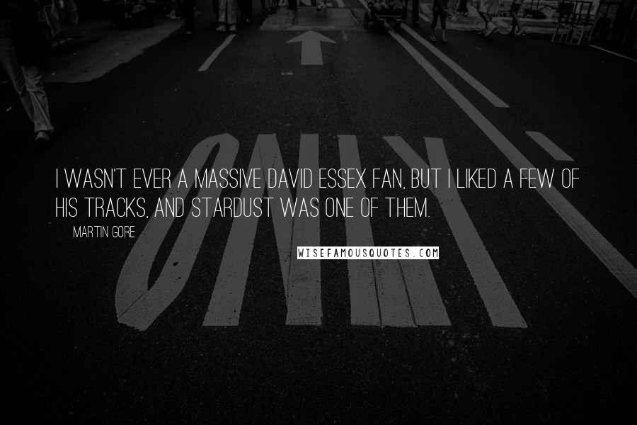 Martin Gore quotes: I wasn't ever a massive David Essex fan, but I liked a few of his tracks, and Stardust was one of them. Martin Gore quotes: I wasn't ever a massive David Essex fan, but I liked a few of his tracks, and Stardust was one of them.