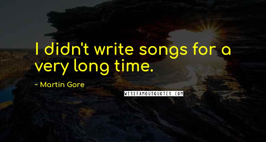Martin Gore quotes: I didn't write songs for a very long time.
