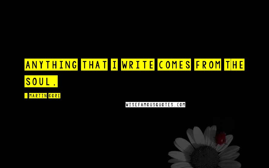 Martin Gore quotes: Anything that I write comes from the soul.