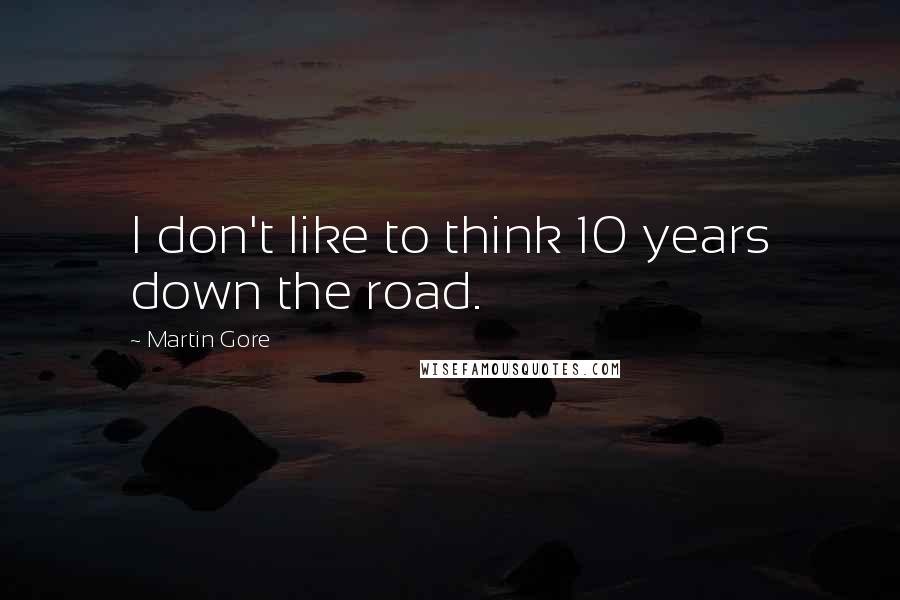 Martin Gore quotes: I don't like to think 10 years down the road.