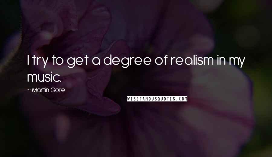 Martin Gore quotes: I try to get a degree of realism in my music.