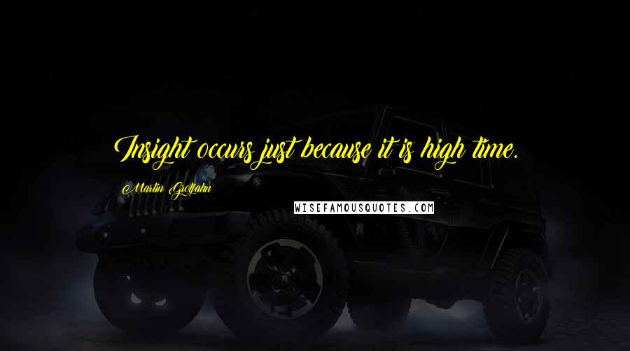 Martin Grotjahn quotes: Insight occurs just because it is high time.