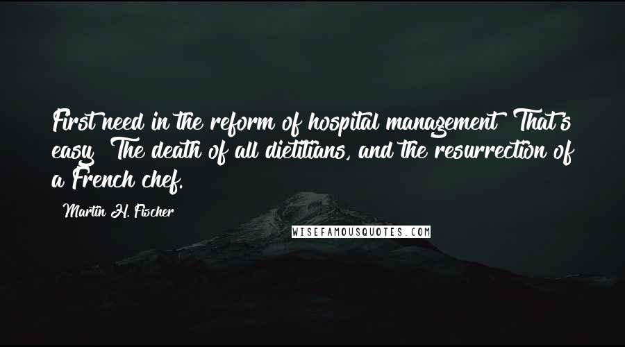 Martin H. Fischer quotes: First need in the reform of hospital management? That's easy! The death of all dietitians, and the resurrection of a French chef.