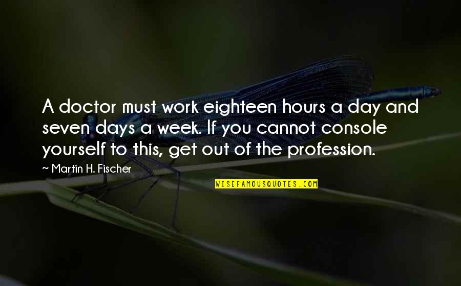 Martin H Fischer Quotes By Martin H. Fischer: A doctor must work eighteen hours a day Martin H Fischer Quotes By Martin H. Fischer: A doctor must work eighteen hours a day