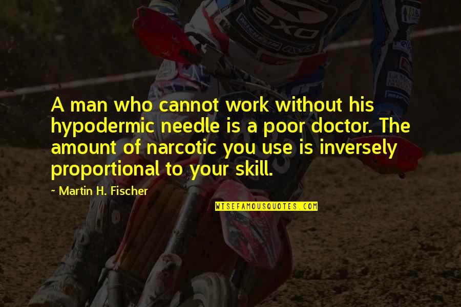 Martin H Fischer Quotes By Martin H. Fischer: A man who cannot work without his hypodermic Martin H Fischer Quotes By Martin H. Fischer: A man who cannot work without his hypodermic