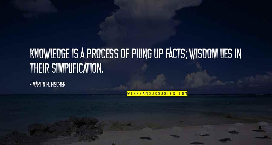 Martin H Fischer Quotes By Martin H. Fischer: Knowledge is a process of piling up facts; Martin H Fischer Quotes By Martin H. Fischer: Knowledge is a process of piling up facts;
