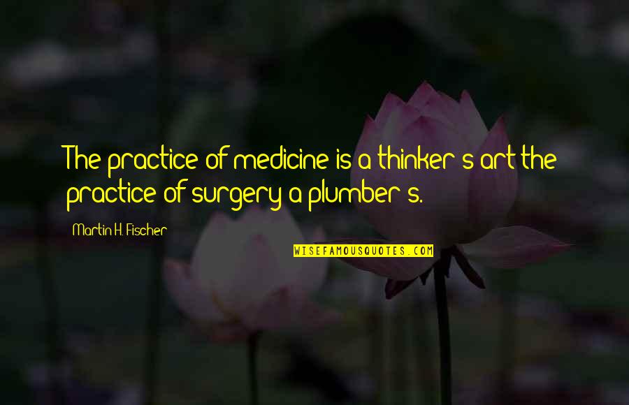 Martin H Fischer Quotes By Martin H. Fischer: The practice of medicine is a thinker's art Martin H Fischer Quotes By Martin H. Fischer: The practice of medicine is a thinker's art