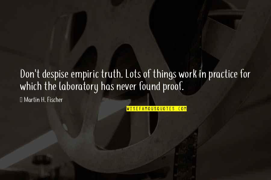 Martin H Fischer Quotes By Martin H. Fischer: Don't despise empiric truth. Lots of things work Martin H Fischer Quotes By Martin H. Fischer: Don't despise empiric truth. Lots of things work