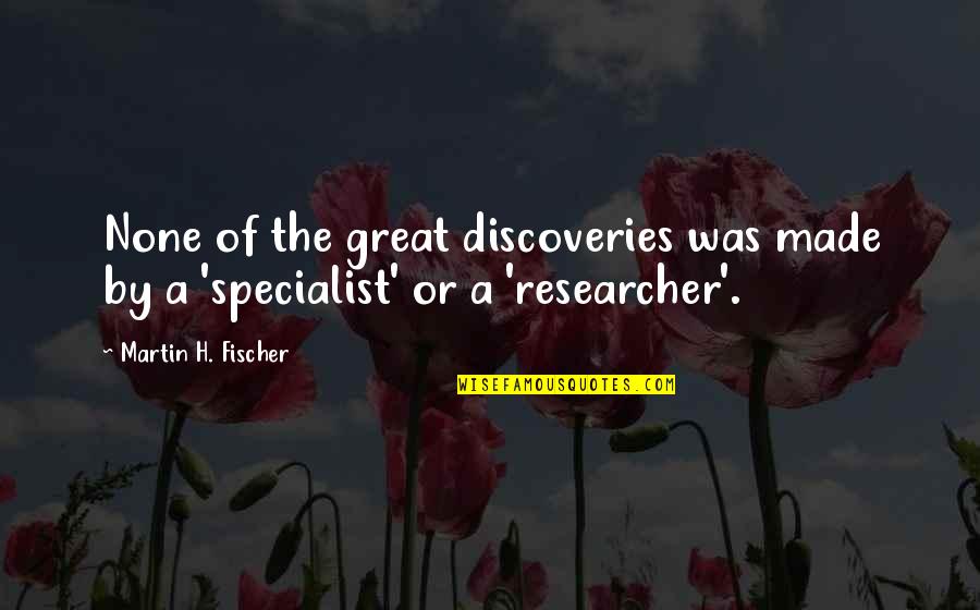 Martin H Fischer Quotes By Martin H. Fischer: None of the great discoveries was made by Martin H Fischer Quotes By Martin H. Fischer: None of the great discoveries was made by