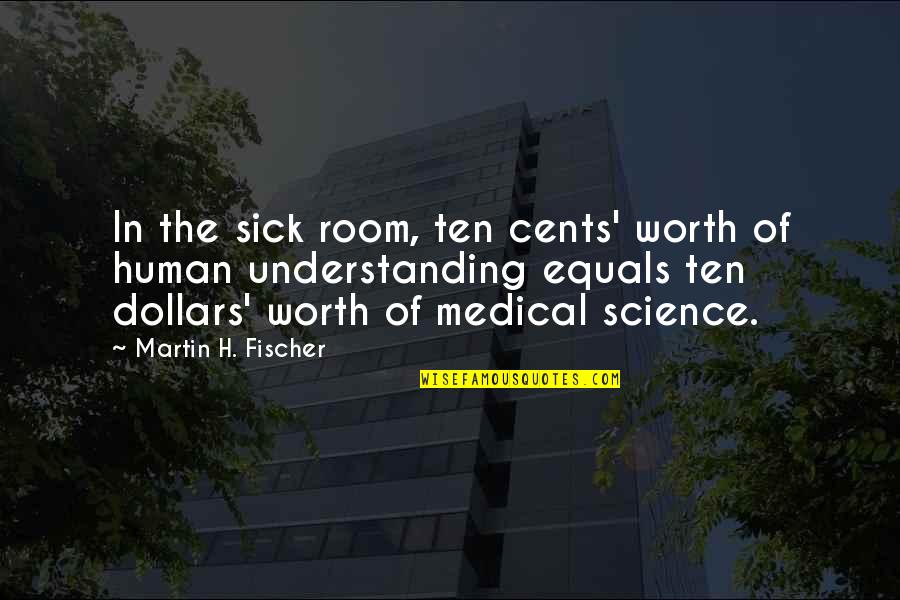 Martin H Fischer Quotes By Martin H. Fischer: In the sick room, ten cents' worth of
