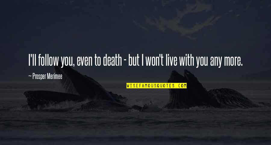 Martin Heidegger Famous Quotes By Prosper Merimee: I'll follow you, even to death - but