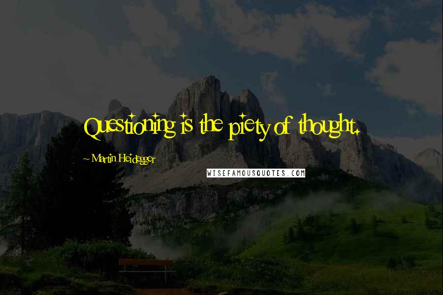 Martin Heidegger quotes: Questioning is the piety of thought.