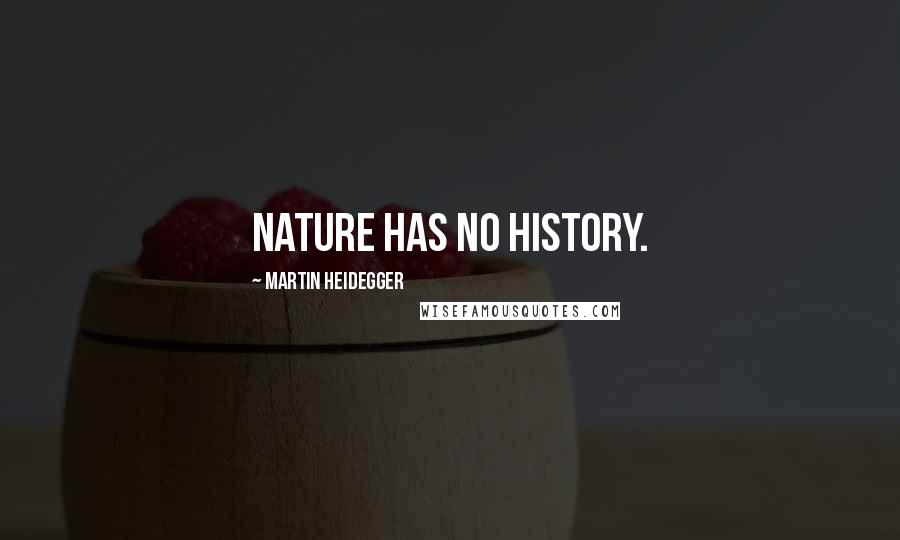 Martin Heidegger quotes: Nature has no history.