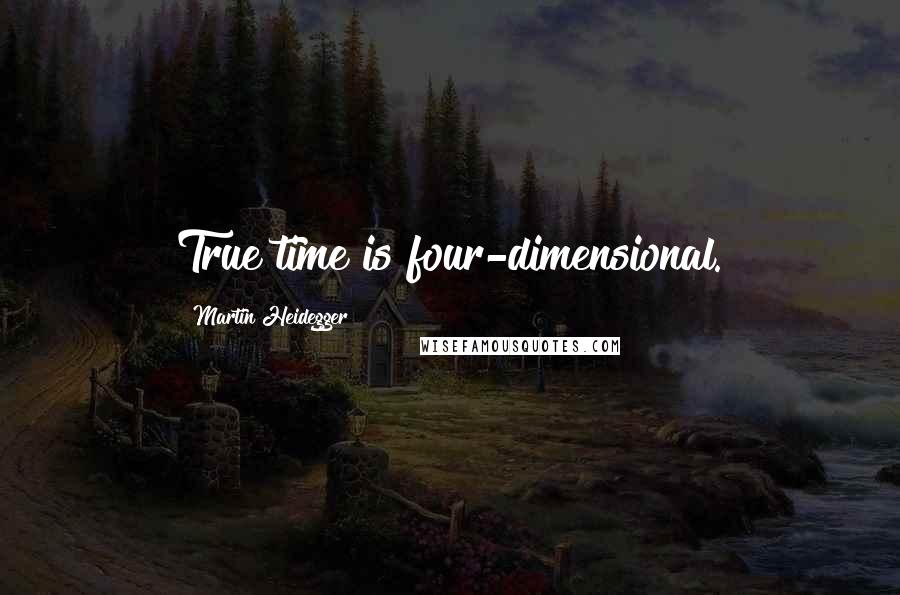 Martin Heidegger quotes: True time is four-dimensional.