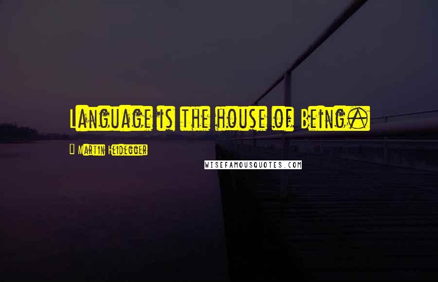 Martin Heidegger quotes: Language is the house of Being.