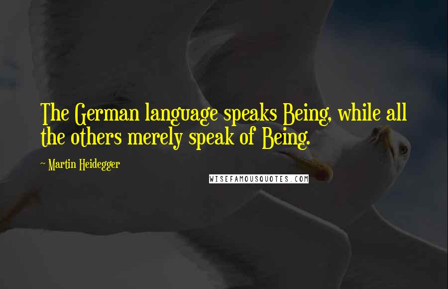 Martin Heidegger quotes: The German language speaks Being, while all the others merely speak of Being.