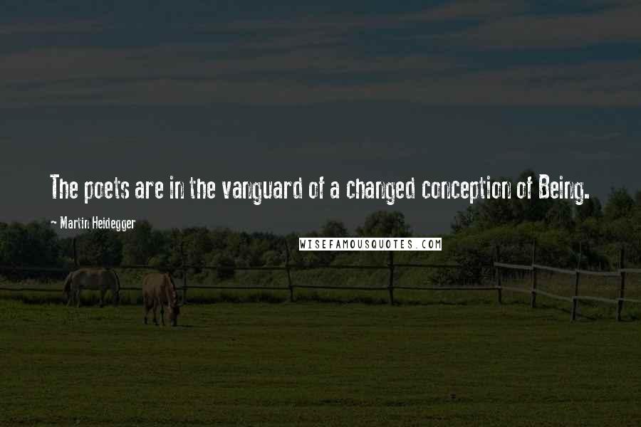 Martin Heidegger quotes: The poets are in the vanguard of a changed conception of Being.