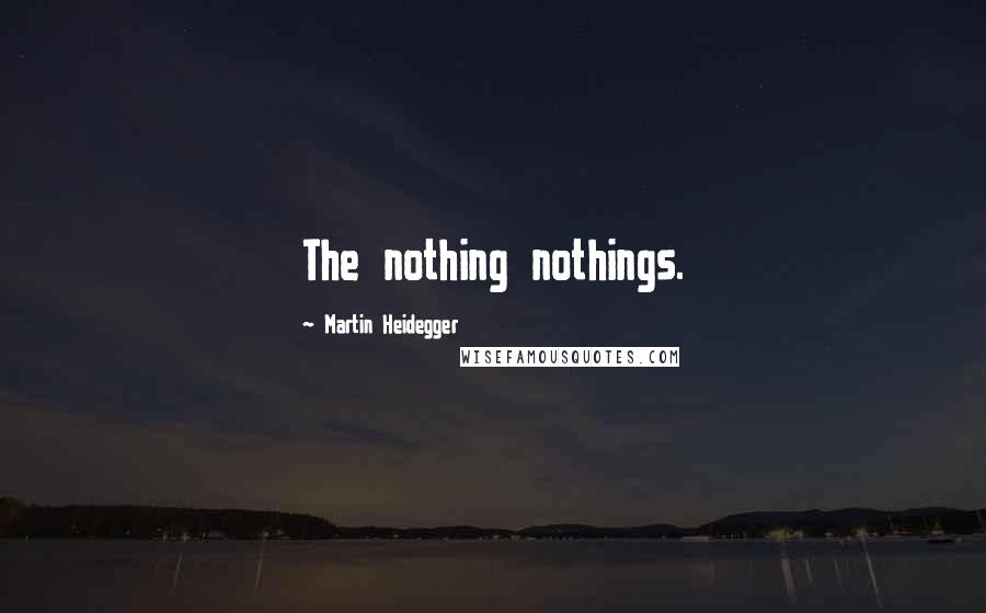 Martin Heidegger quotes: The nothing nothings.