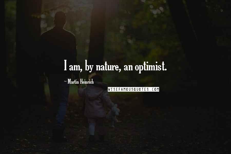 Martin Heinrich quotes: I am, by nature, an optimist.
