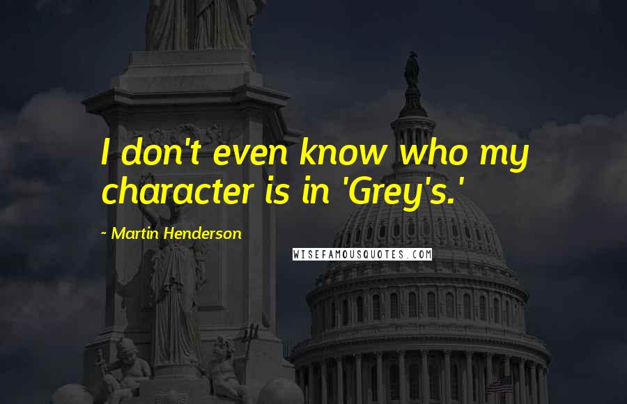 Martin Henderson quotes: I don't even know who my character is in 'Grey's.'