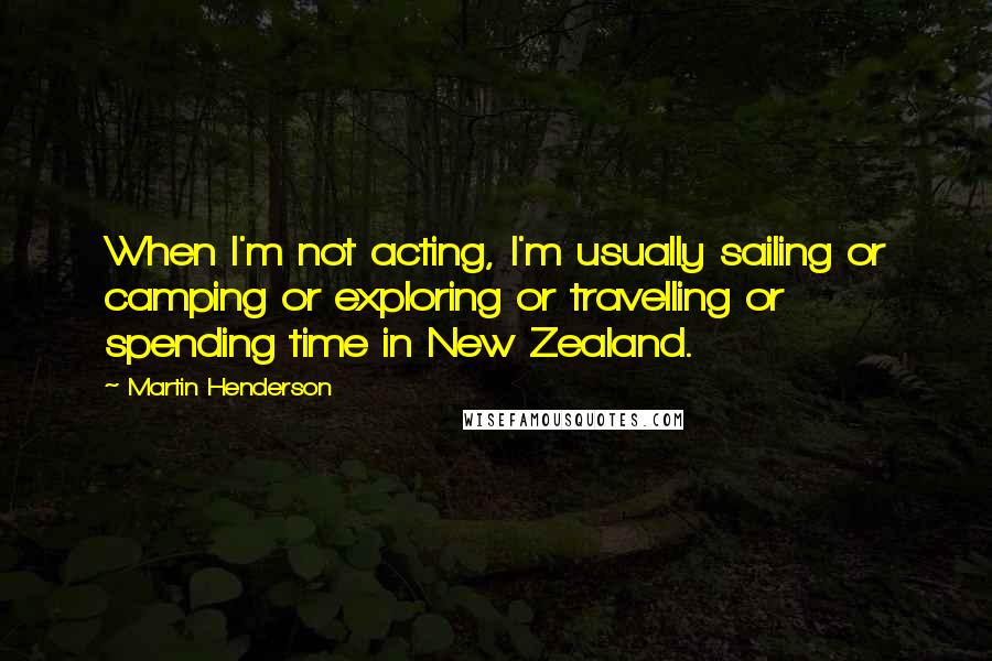 Martin Henderson quotes: When I'm not acting, I'm usually sailing or camping or exploring or travelling or spending time in New Zealand. Martin Henderson quotes: When I'm not acting, I'm usually sailing or camping or exploring or travelling or spending time in New Zealand.