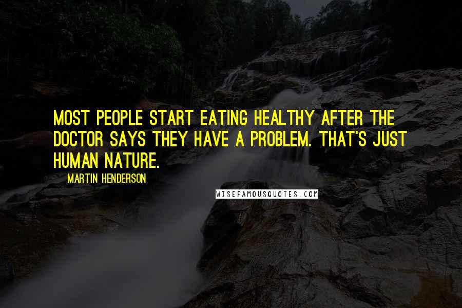 Martin Henderson quotes: Most people start eating healthy after the doctor says they have a problem. That's just human nature. Martin Henderson quotes: Most people start eating healthy after the doctor says they have a problem. That's just human nature.
