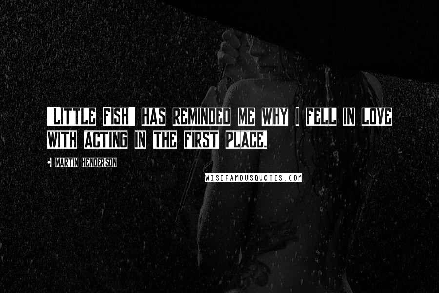 Martin Henderson quotes: 'Little Fish' has reminded me why I fell in love with acting in the first place.