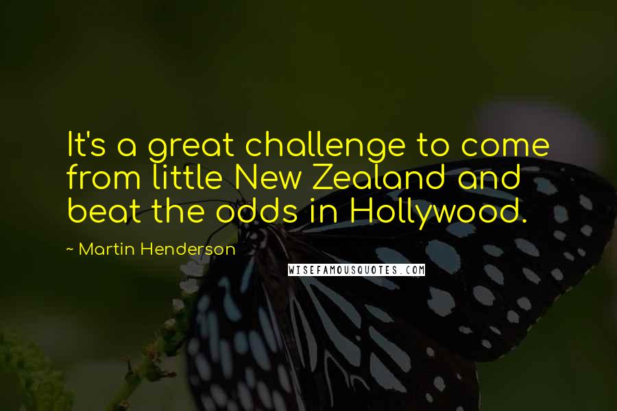 Martin Henderson quotes: It's a great challenge to come from little New Zealand and beat the odds in Hollywood. Martin Henderson quotes: It's a great challenge to come from little New Zealand and beat the odds in Hollywood.